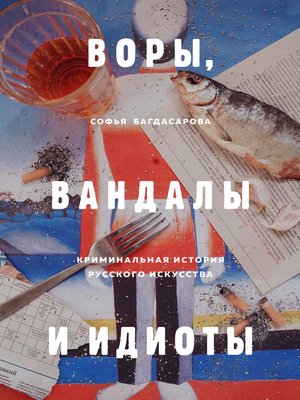 cover image of Воры, вандалы и идиоты. Криминальная история русского искусства